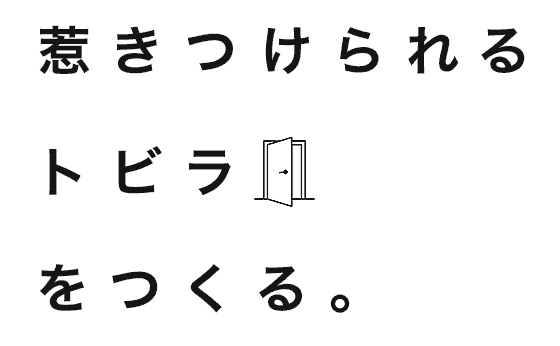 惹きつけられるトビラをつくる。